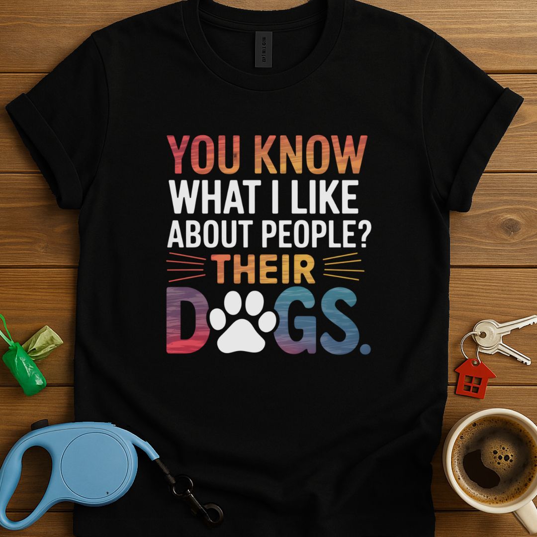 You Know What I Like About People? Their Dogs T-Shirt