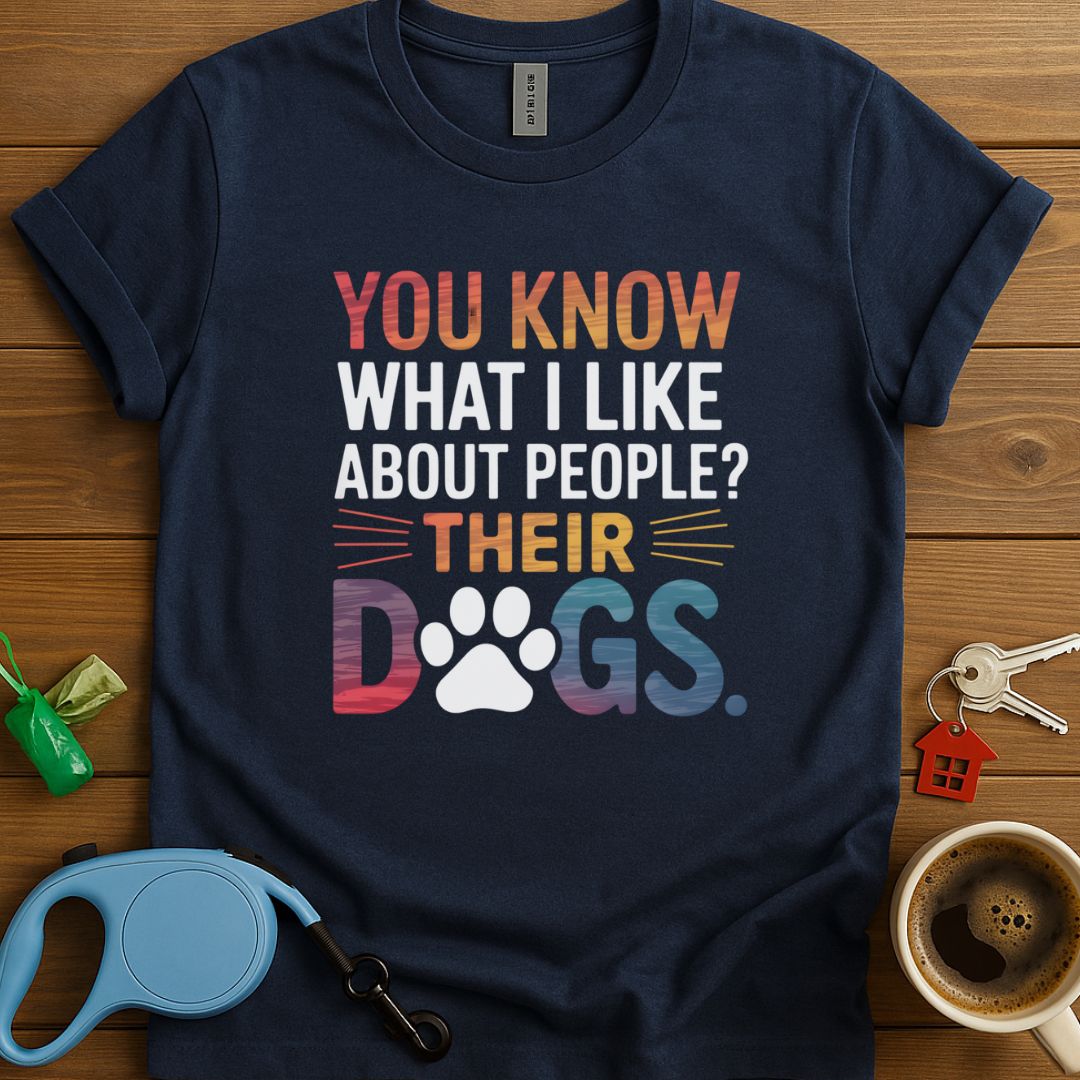 You Know What I Like About People? Their Dogs T-Shirt