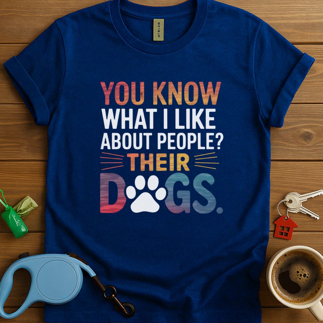 You Know What I Like About People? Their Dogs T-Shirt