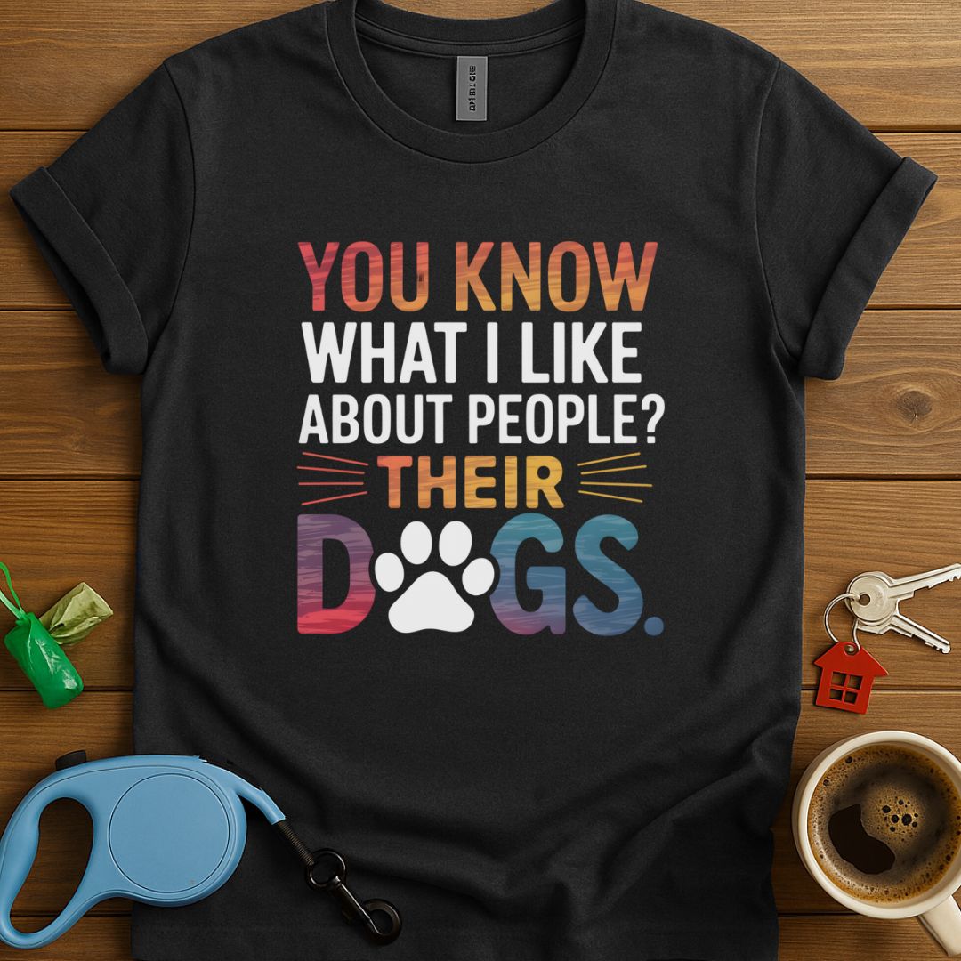 You Know What I Like About People? Their Dogs T-Shirt