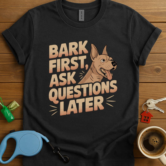 Bark First, Ask Questions Later T-Shirt
