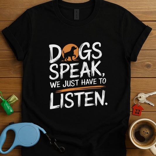 Dogs Speak, We Just Have To Listen T-Shirt