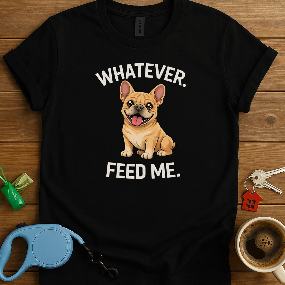 Whatever. Feed me. Frenchie T-Shirt