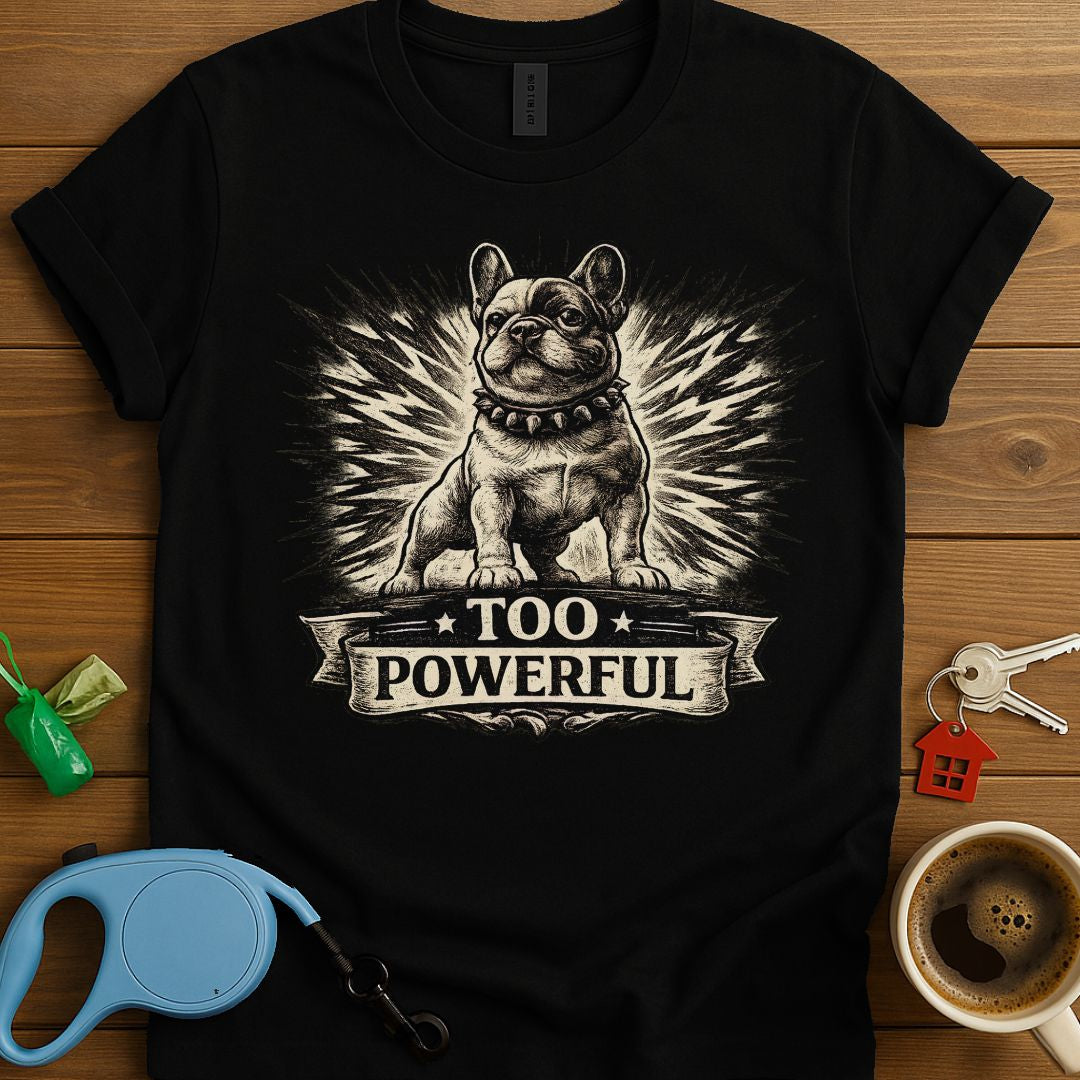 Too Powerful Frenchie T-Shirt