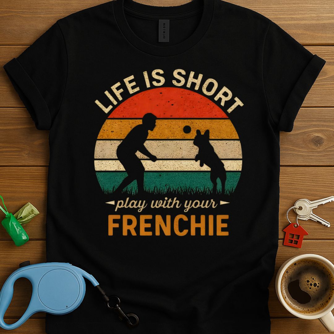 Life Is Short Play With Your Frenchie T-Shirt