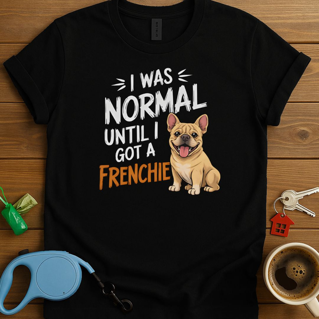 I Was Normal Until I Got A Frenchie T-Shirt