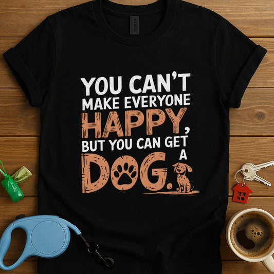 You Can't Make Everyone Happy, But You Can Get A Dog T-Shirt