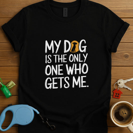 My Dog Is The Only One Who Gets Me T-Shirt