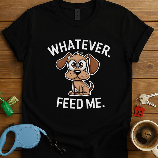 Whatever. Feed Me. T-Shirt