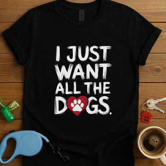 I Just Want All The Dogs T-Shirt