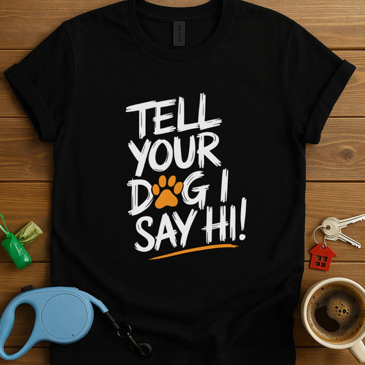 Tell Your Dog I Say Hi! T-Shirt
