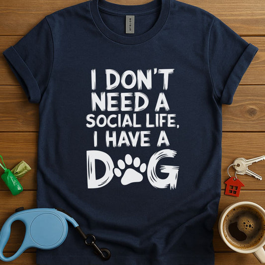 I Don't Need A Social Life I Have A Dog T-Shirt