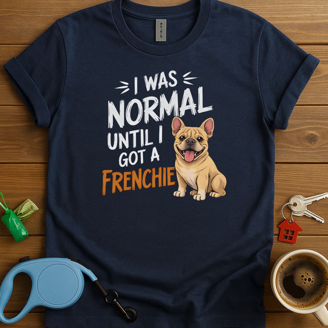 I Was Normal Until I Got A Frenchie T-Shirt