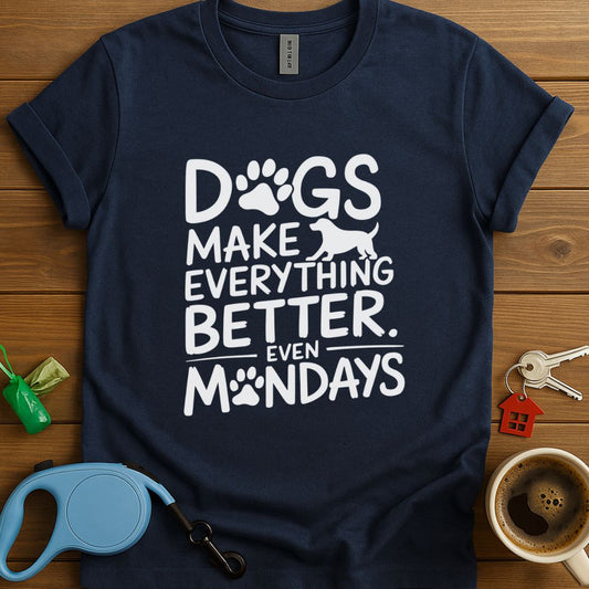 Dogs Make Everything Better. Even Mondays T-Shirt