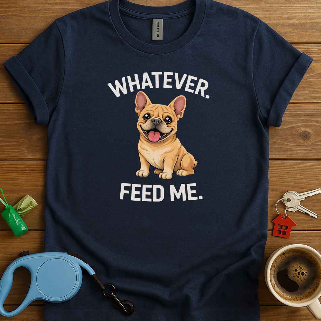 Whatever. Feed me. Frenchie T-Shirt