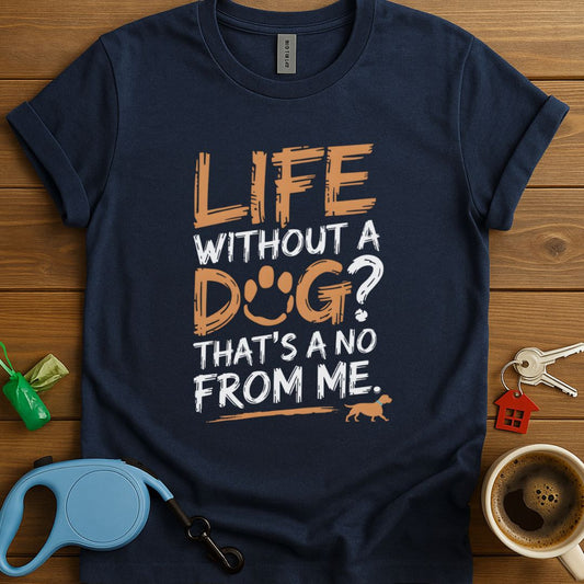 Life Without A Dog? That's A No From Me T-Shirt