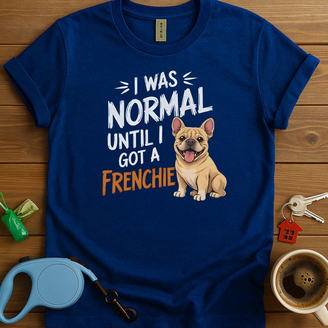 I Was Normal Until I Got A Frenchie T-Shirt