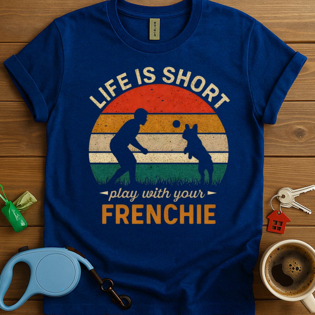 Life Is Short Play With Your Frenchie T-Shirt
