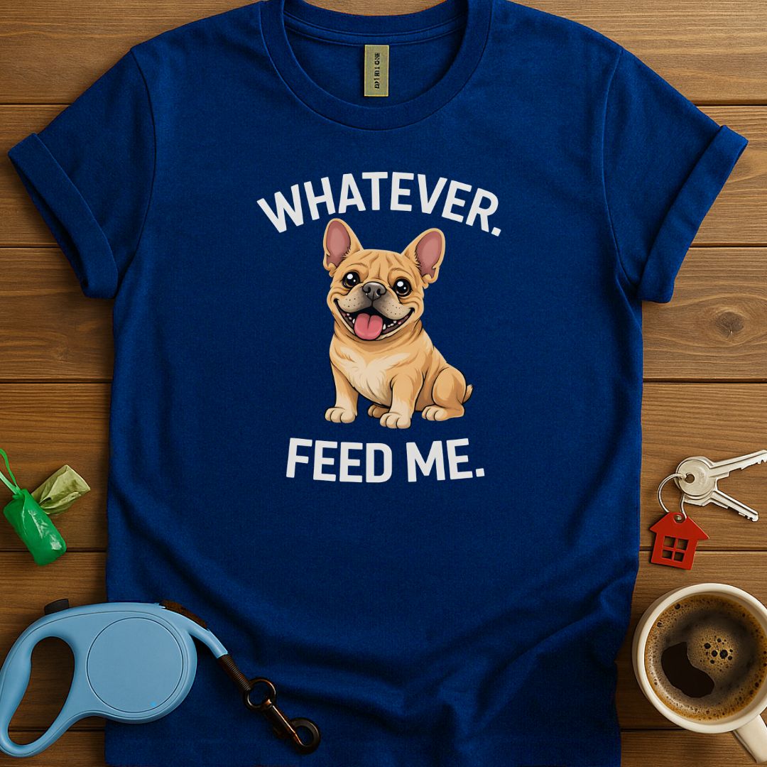 Whatever. Feed me. Frenchie T-Shirt