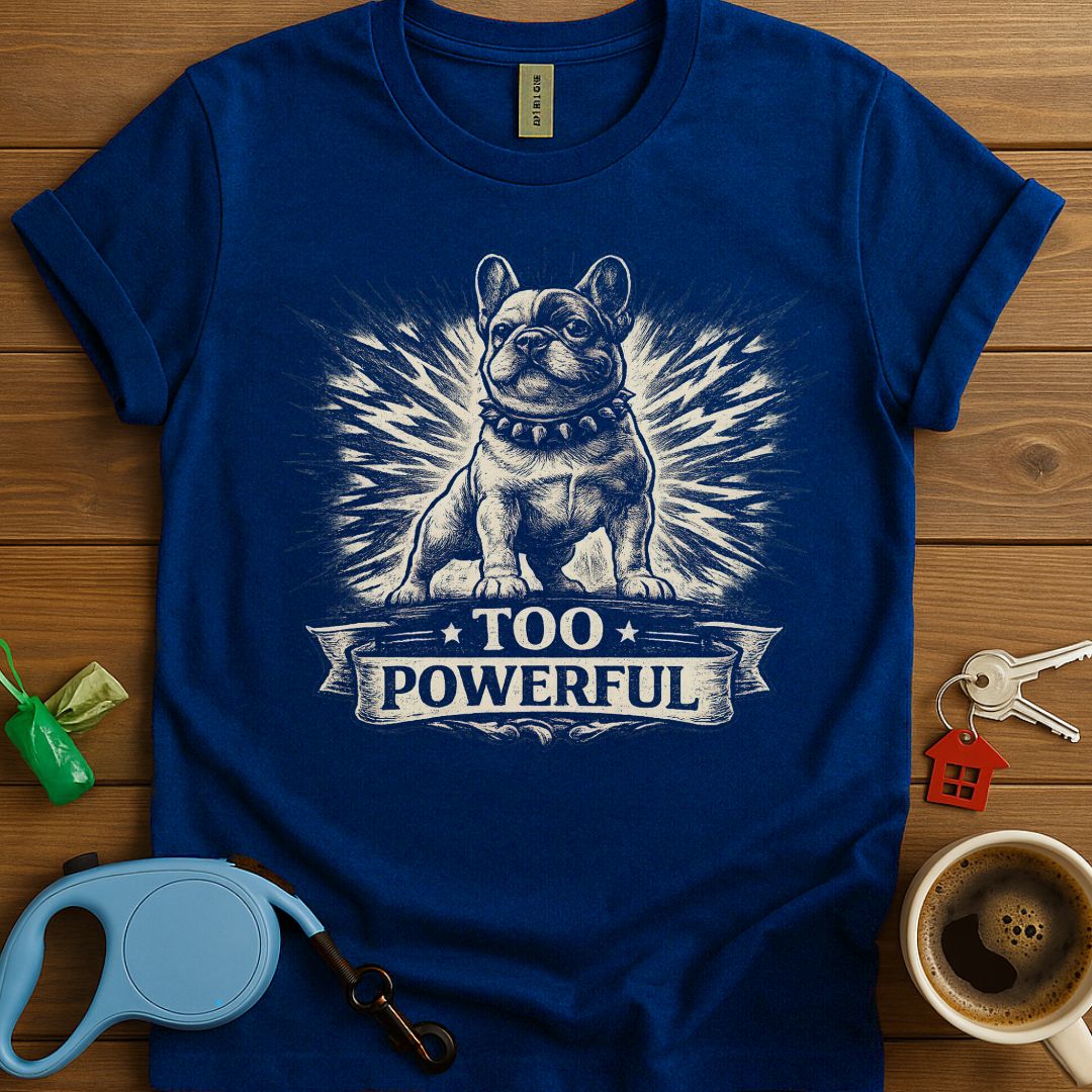 Too Powerful Frenchie T-Shirt