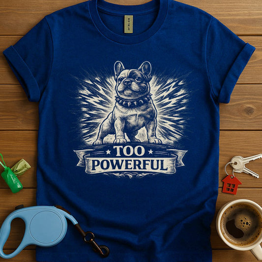Too Powerful Frenchie T-Shirt