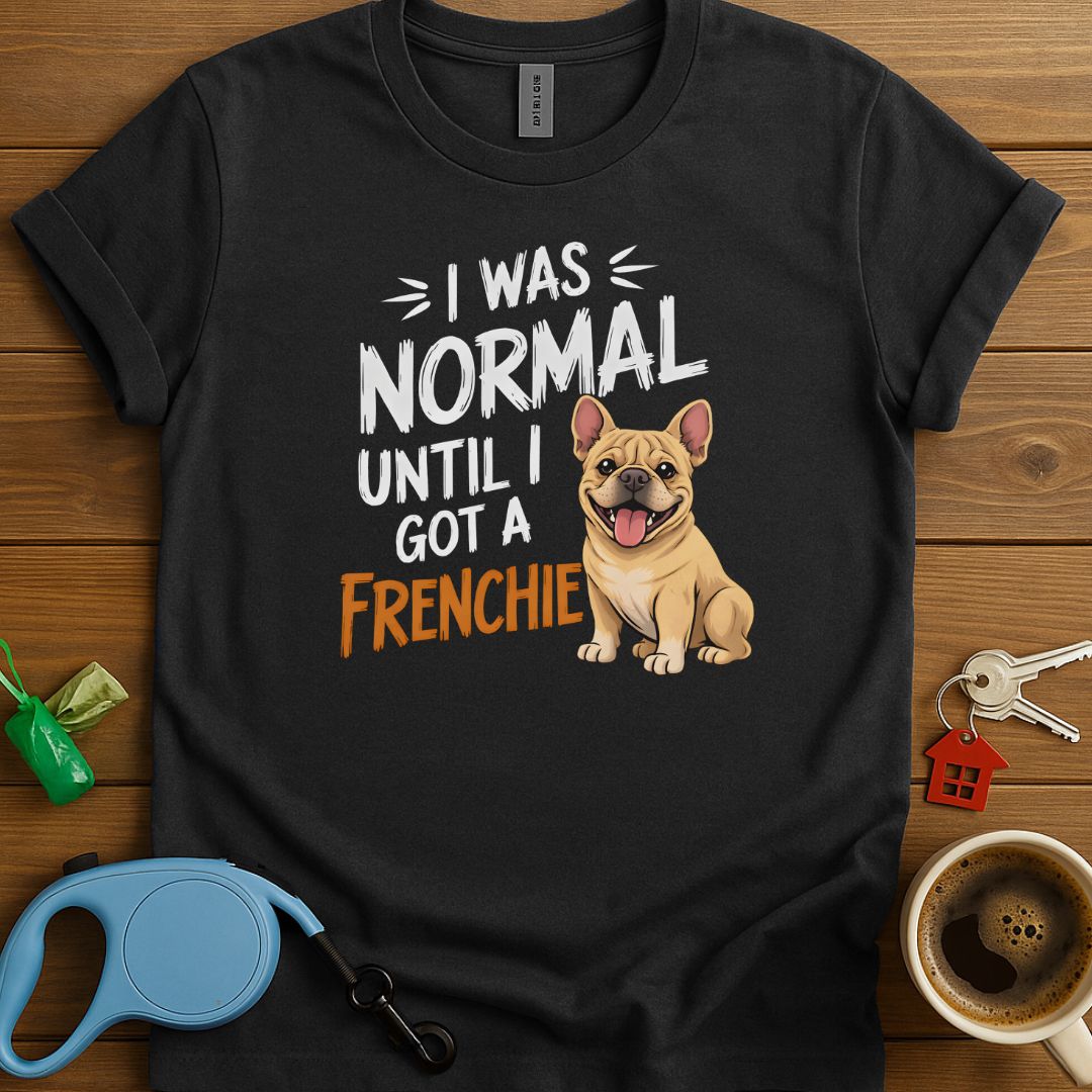 I Was Normal Until I Got A Frenchie T-Shirt