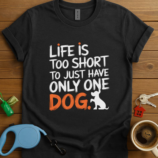 Life Is Too Short To Just Have Only One Dog T-Shirt