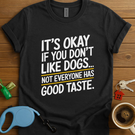 It's Okay If You Dont Like Dogs...Not Everyone Has Good Taste T-Shirt