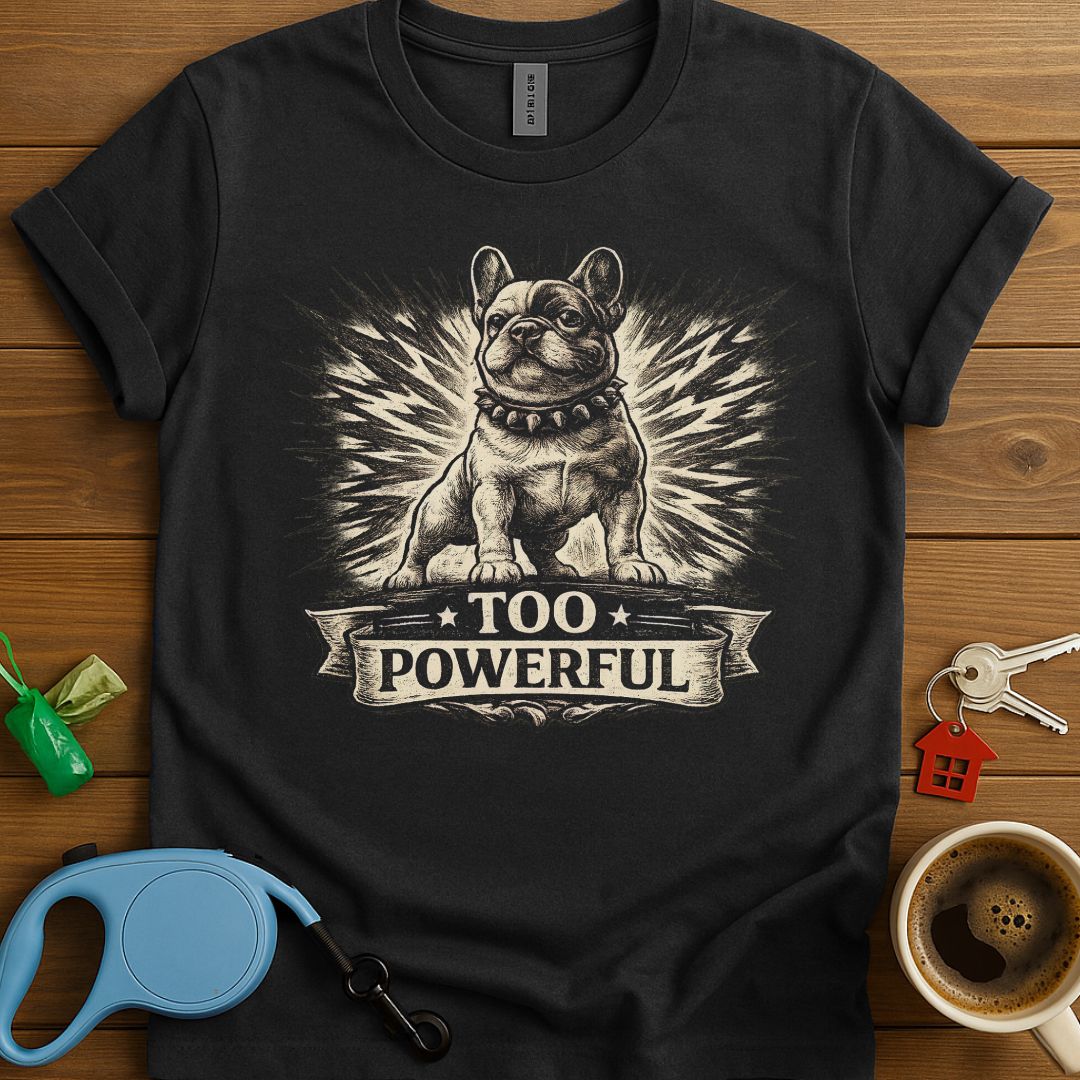 Too Powerful Frenchie T-Shirt