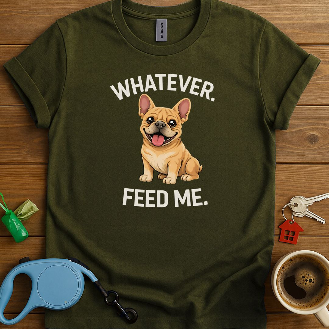 Whatever. Feed me. Frenchie T-Shirt