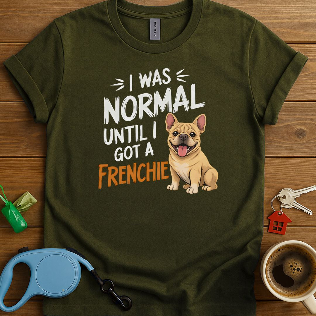 I Was Normal Until I Got A Frenchie T-Shirt